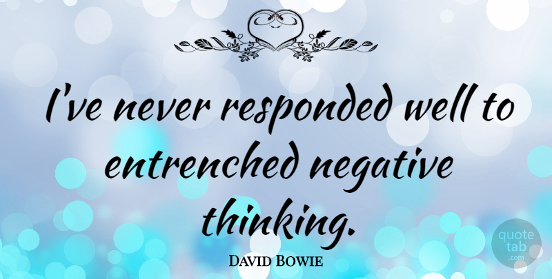 David Bowie Quote About Thinking, Negative, Wells: Ive Never Responded Well To...