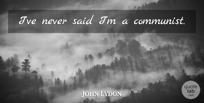 John Lydon Quote About Communist, Said: Ive Never Said Im A...