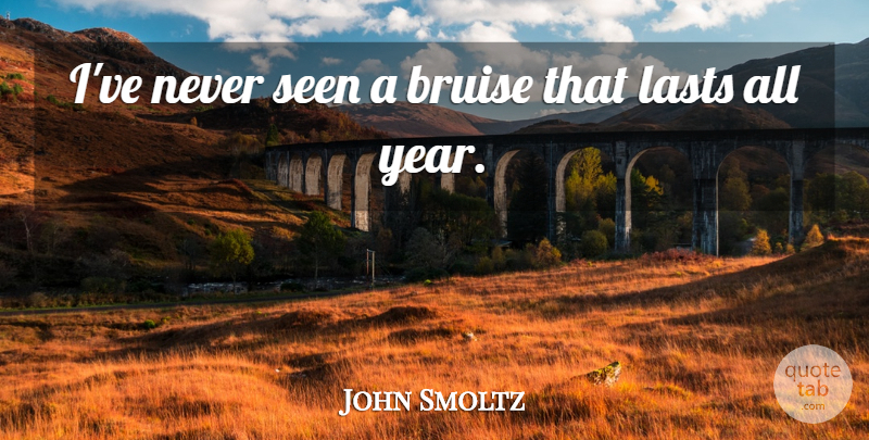 John Smoltz Quote About Bruise, Lasts, Seen: Ive Never Seen A Bruise...