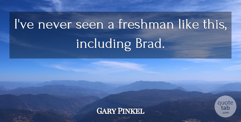 Gary Pinkel Quote About Freshman, Including, Seen: Ive Never Seen A Freshman...