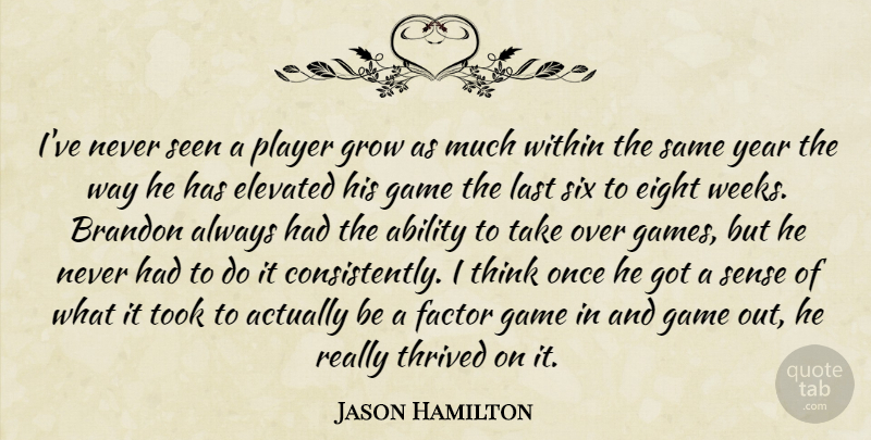 Jason Hamilton Quote About Ability, Eight, Elevated, Factor, Game: Ive Never Seen A Player...
