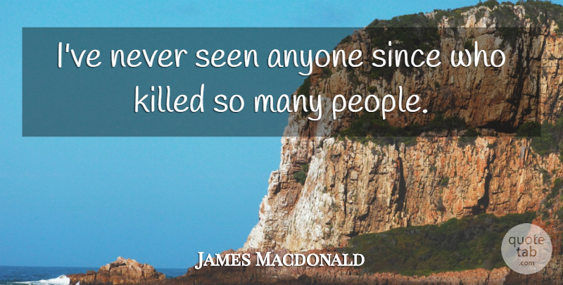 James Macdonald Quote About Anyone, Seen, Since: Ive Never Seen Anyone Since...