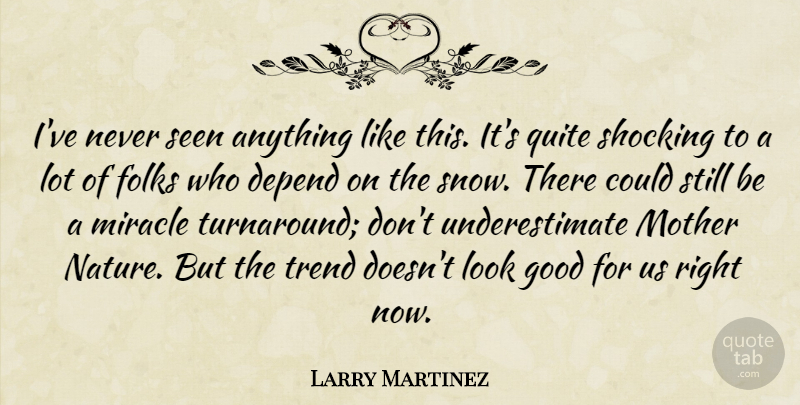 Larry Martinez Quote About Depend, Folks, Good, Miracle, Mother: Ive Never Seen Anything Like...