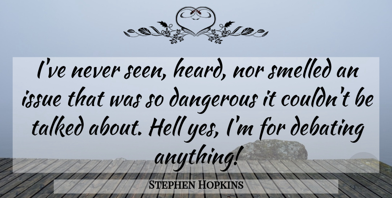 Stephen Hopkins Quote About Issues, Hell, Dangerous: Ive Never Seen Heard Nor...