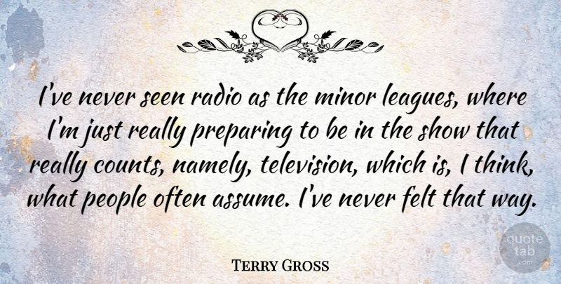 Terry Gross Quote About Thinking, League, People: Ive Never Seen Radio As...