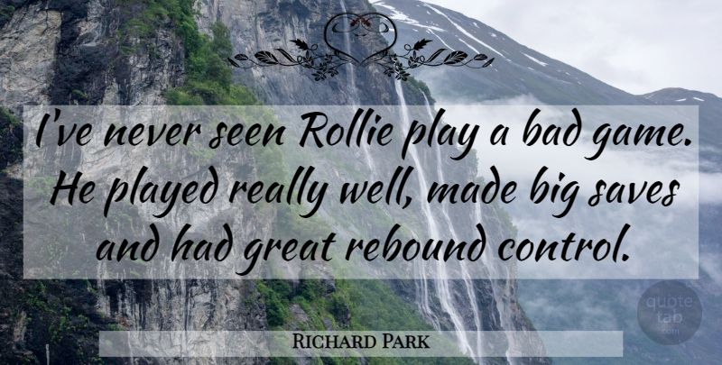 Richard Park Quote About Bad, Great, Played, Rebound, Saves: Ive Never Seen Rollie Play...