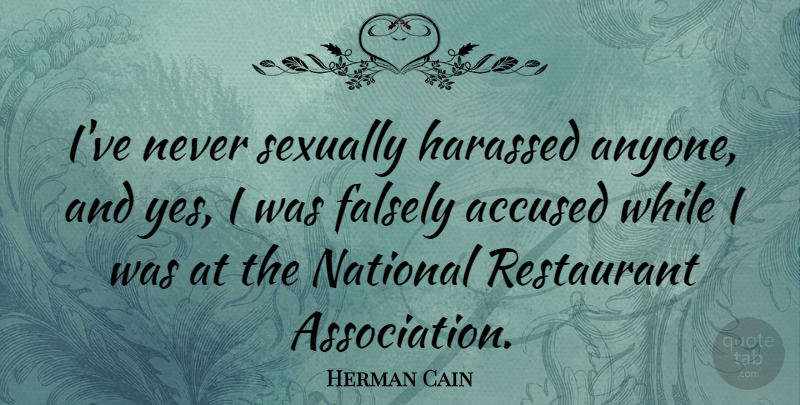 Herman Cain Quote About Association, Restaurants, Falsely Accused: Ive Never Sexually Harassed Anyone...