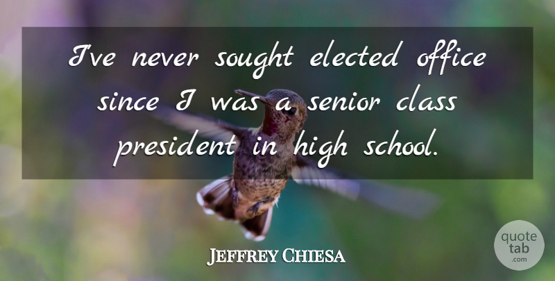 Jeffrey Chiesa Quote About Elected, High, Office, Since, Sought: Ive Never Sought Elected Office...