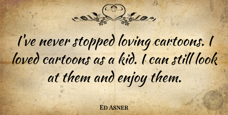Ed Asner Quote About Cartoons, Stopped: Ive Never Stopped Loving Cartoons...