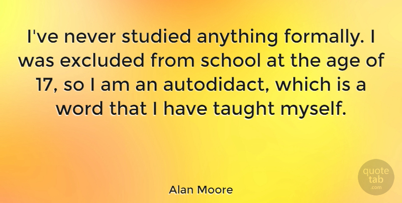 Alan Moore Quote About School, Age, Taught: Ive Never Studied Anything Formally...