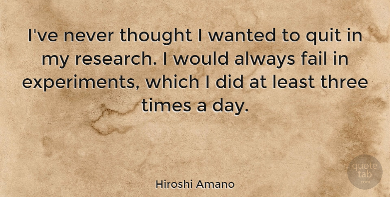 Hiroshi Amano Quote About Quit: Ive Never Thought I Wanted...