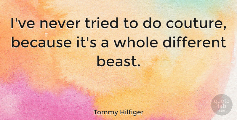 Tommy Hilfiger Quote About Different, Beast, Couture: Ive Never Tried To Do...