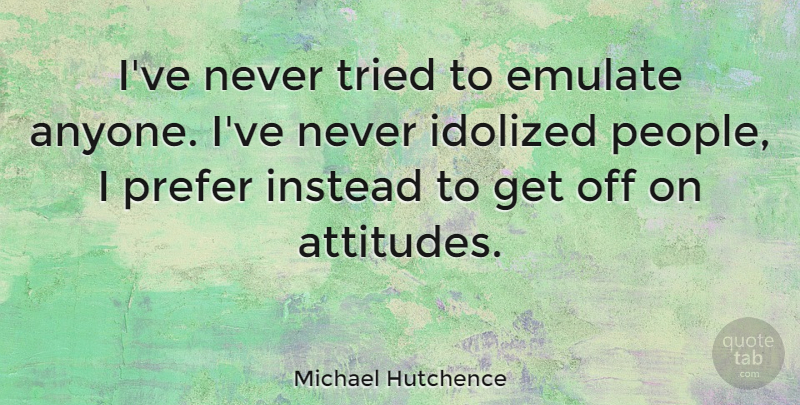 Michael Hutchence Quote About Attitude, People, Recycling: Ive Never Tried To Emulate...