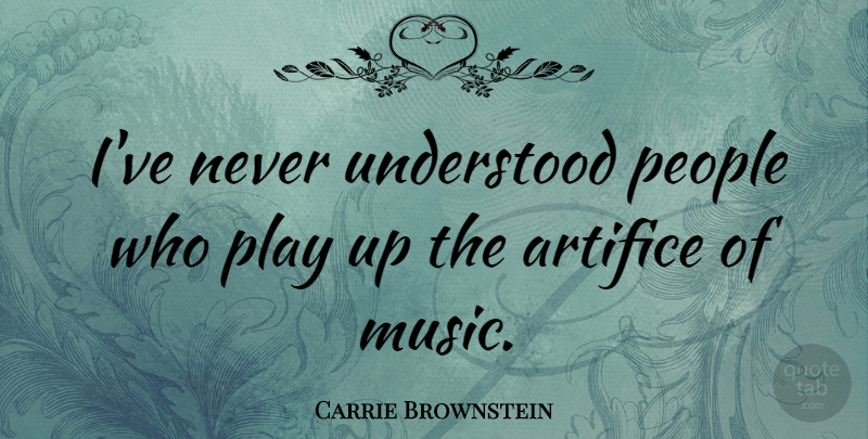Carrie Brownstein Quote About Play, People, Artifice: Ive Never Understood People Who...