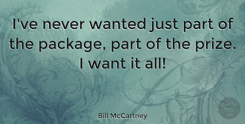 Bill McCartney Quote About Want, Wanted, Packages: Ive Never Wanted Just Part...