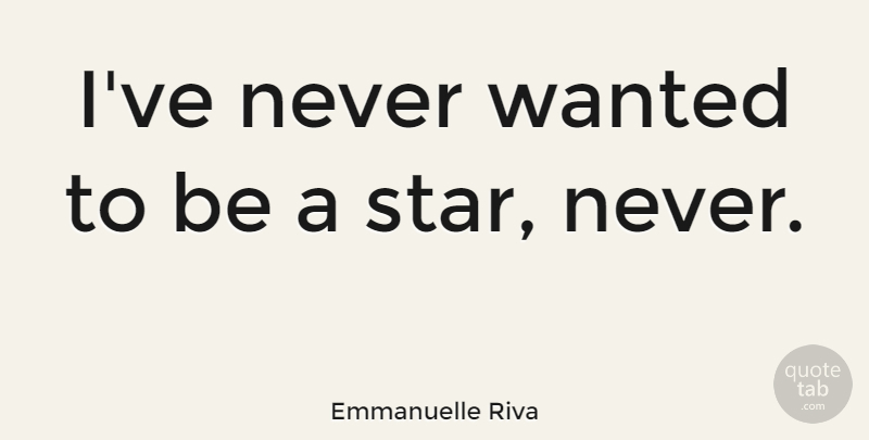 Emmanuelle Riva Quote About Stars, Wanted: Ive Never Wanted To Be...