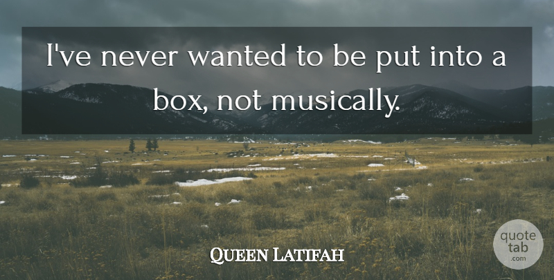 Queen Latifah Quote About Boxes, Wanted: Ive Never Wanted To Be...