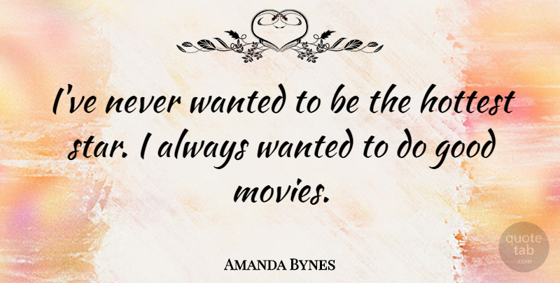 Amanda Bynes Quote About Stars, Good Movie, Wanted: Ive Never Wanted To Be...