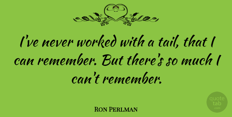 Ron Perlman Quote About Tails, Remember, I Can: Ive Never Worked With A...