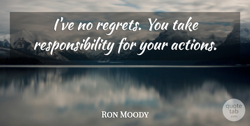 Ron Moody Quote About Regret, Responsibility, Action: Ive No Regrets You Take...