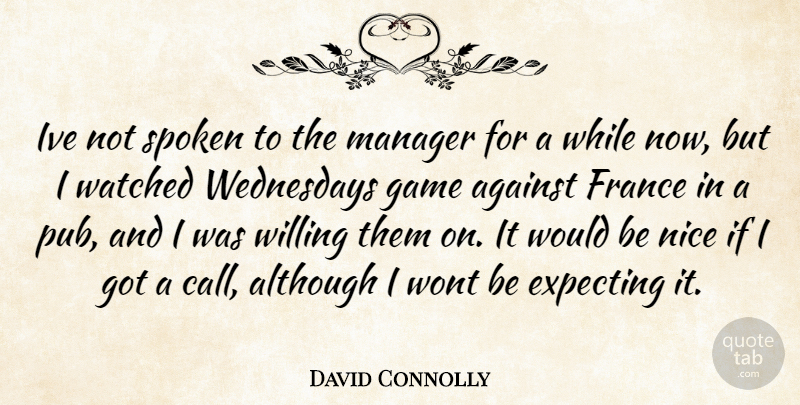 David Connolly Quote About Against, Although, Expecting, France, Game: Ive Not Spoken To The...