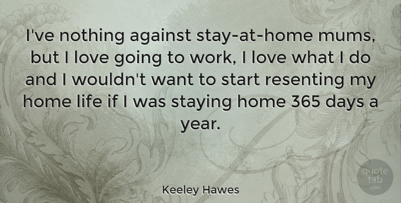 Keeley Hawes Quote About Against, Days, Home, Life, Love: Ive Nothing Against Stay At...