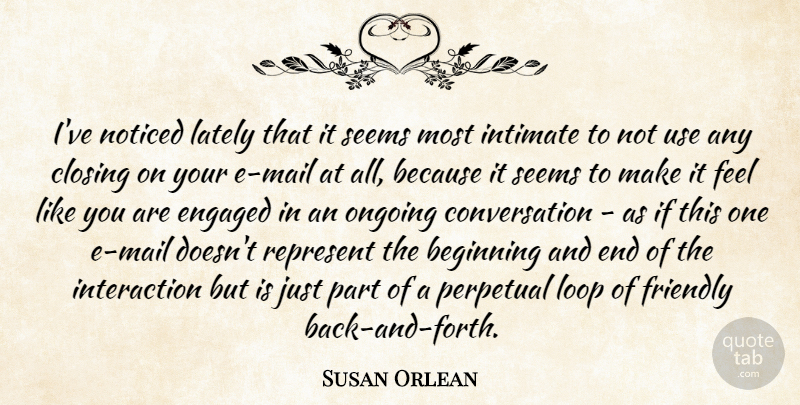 Susan Orlean Quote About Conversation, Engaged, Intimate, Lately, Loop: Ive Noticed Lately That It...