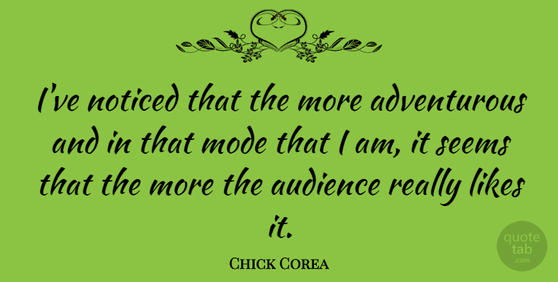Chick Corea Quote About Likes, Adventurous, Audience: Ive Noticed That The More...