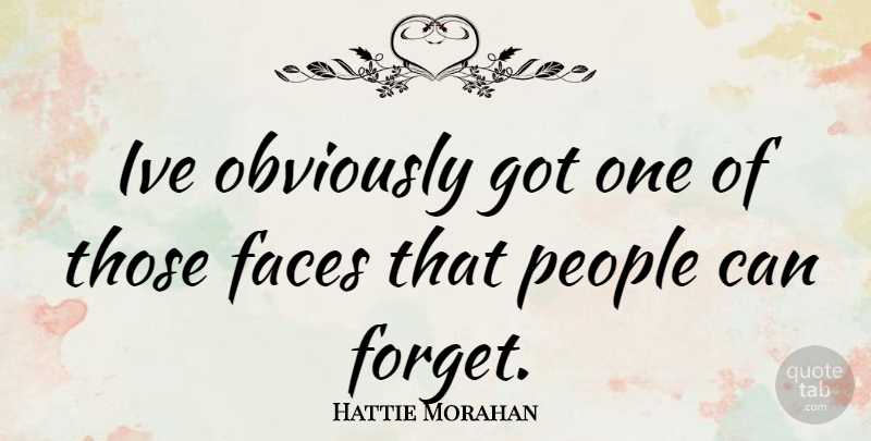 Hattie Morahan Quote About People, Faces, Forget: Ive Obviously Got One Of...