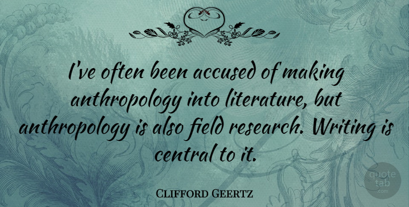 Clifford Geertz Quote About Writing, Research, Literature: Ive Often Been Accused Of...