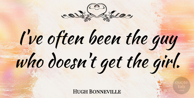 Hugh Bonneville Quote About Girl, Guy: Ive Often Been The Guy...