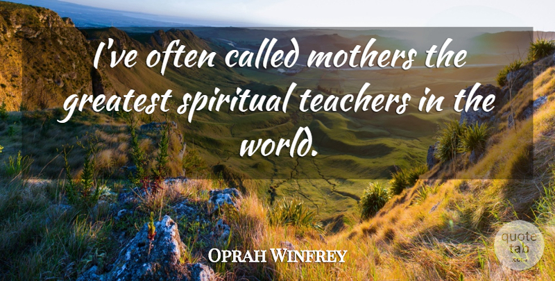 Oprah Winfrey Quote About Spiritual, Mother, Teacher: Ive Often Called Mothers The...