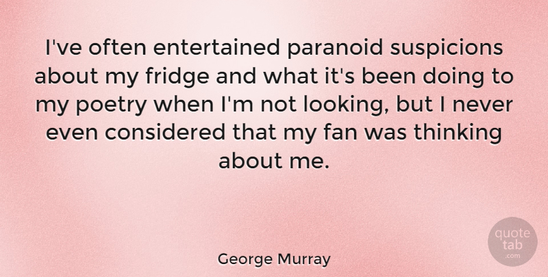 George Murray Quote About American Celebrity, Considered, Fan, Fridge, Paranoid: Ive Often Entertained Paranoid Suspicions...