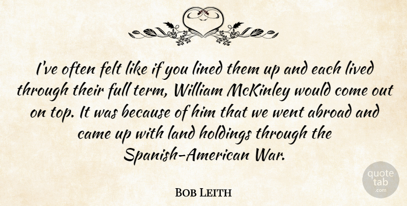Bob Leith Quote About Abroad, Came, Felt, Full, Land: Ive Often Felt Like If...