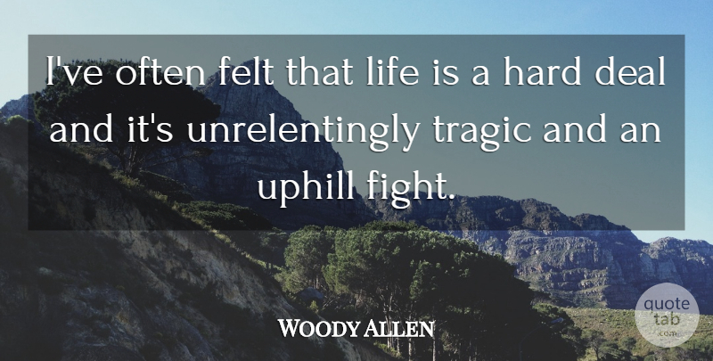 Woody Allen Quote About Fighting, Life Is, Tragic: Ive Often Felt That Life...