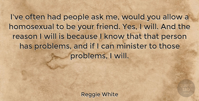 Reggie White Quote About Allow, American Athlete, Ask, Homosexual, Minister: Ive Often Had People Ask...