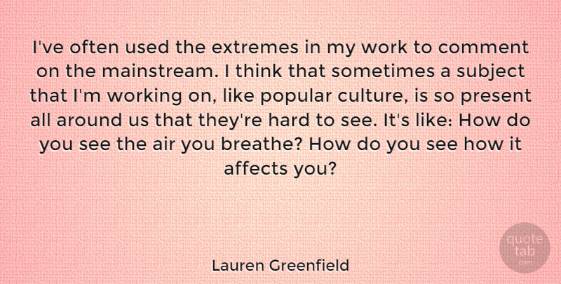 Lauren Greenfield Quote About Thinking, Air, Culture: Ive Often Used The Extremes...