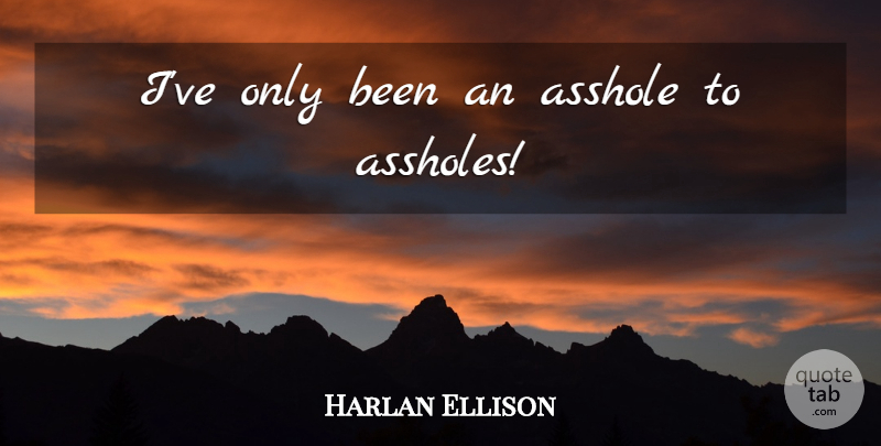 Harlan Ellison Quote About undefined: Ive Only Been An Asshole...
