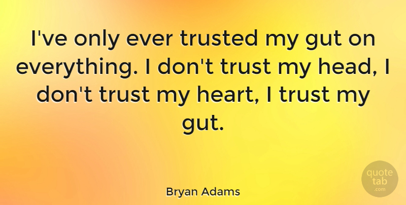 Bryan Adams Quote About Trust, Heart, Guts: Ive Only Ever Trusted My...