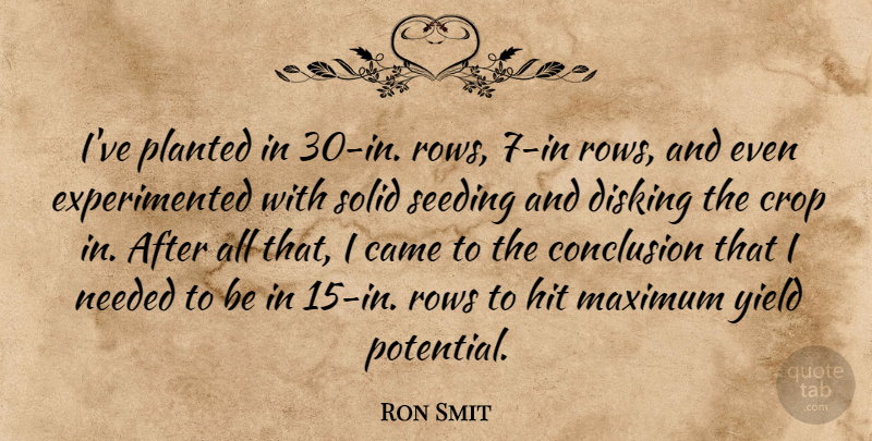 Ron Smit Quote About Came, Conclusion, Crop, Hit, Maximum: Ive Planted In 30 In...