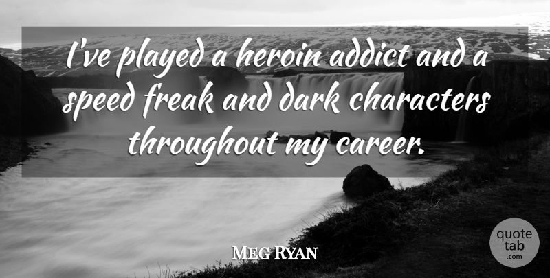 Meg Ryan Quote About Character, Dark, Careers: Ive Played A Heroin Addict...