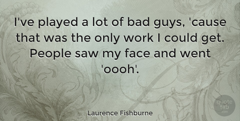 Laurence Fishburne Quote About People, Guy, Faces: Ive Played A Lot Of...