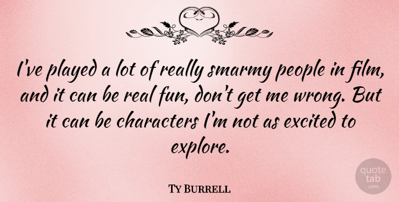 Ty Burrell Quote About Fun, Real, Character: Ive Played A Lot Of...