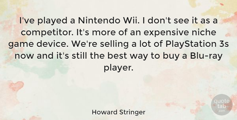 Howard Stringer Quote About Best, Buy, Expensive, Played, Selling: Ive Played A Nintendo Wii...