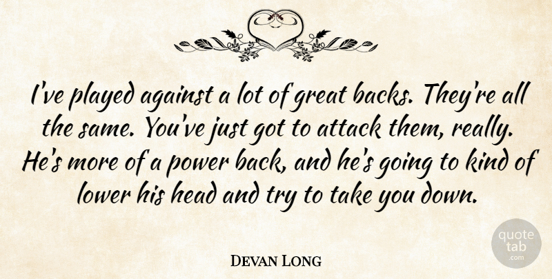 Devan Long Quote About Against, Attack, Great, Head, Lower: Ive Played Against A Lot...