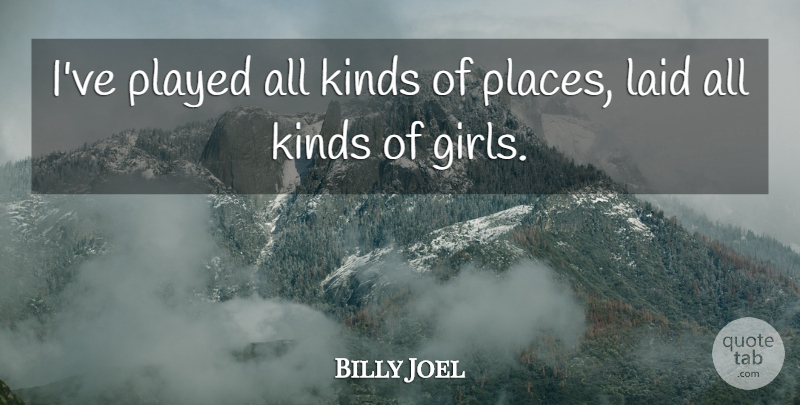 Billy Joel Quote About Girl, Rock And Roll, Kind: Ive Played All Kinds Of...