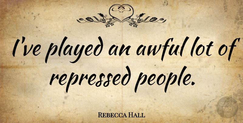 Rebecca Hall Quote About People, Awful, Repressed: Ive Played An Awful Lot...
