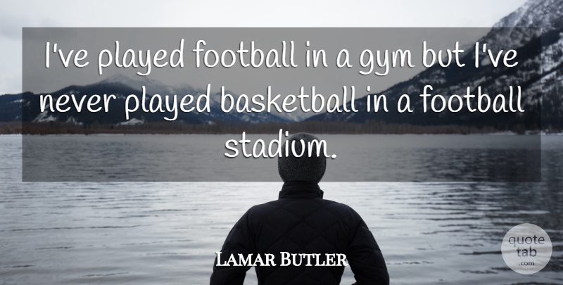Lamar Butler Quote About Basketball, Football, Gym, Played: Ive Played Football In A...