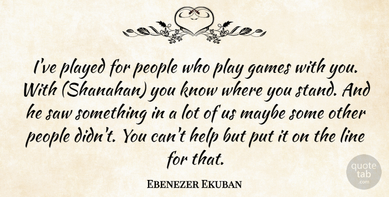 Ebenezer Ekuban Quote About Games, Help, Line, Maybe, People: Ive Played For People Who...
