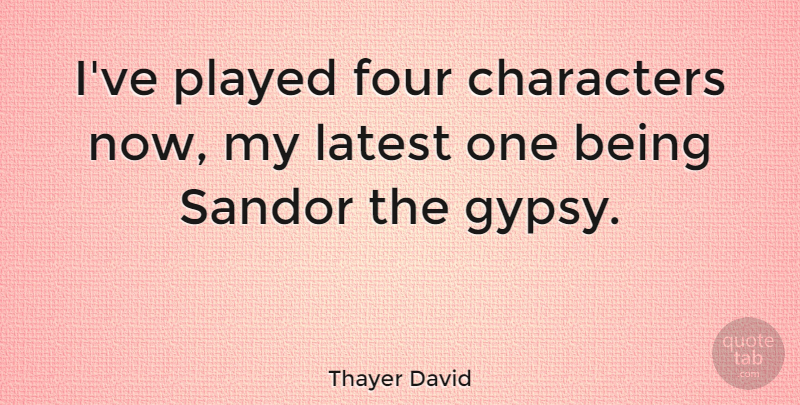 Thayer David Quote About Characters, Four, Latest, Played: Ive Played Four Characters Now...